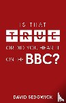 Sedgwick, David - Is That True Or Did You Hear It On The BBC?