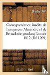 Charles XIV - Correspondance Inedite de l'Empereur Alexandre Et de Bernadotte Pendant l'Annee 1812 Publiee Par X