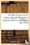 Sans Auteur - Le Roi Citoyen, Ou Le Choix National. Biographie Populaire de Louis-Philippe