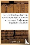 Sans Auteur - de la Legitimite En Portugal, Question Portugaise, Soumise Au Jugement Des Hommes Impartiaux