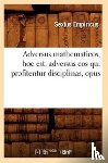 Sextus Empiricus - Adversus Mathematicos, Hoc Est, Adversus EOS Qui Profitentur Disciplinas, Opus