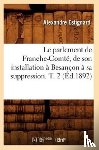 Estignard, Alexandre - Le Parlement de Franche-Comte, de Son Installation A Besancon A Sa Suppression. T. 2 (Ed.1892)