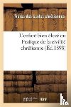 Freres Ecoles Chretiennes - L'Enfant Bien Eleve Ou Pratique de la Civilite Chretienne (Ed.1898)