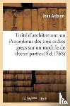 Antoine, Jean - Traite d'Architecture, Ou Proportions Des Trois Ordres Grecs Sur Un Module de Douze Parties