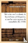 Filleau, Jacques-Auguste - Memoire Sur La Colonie de Saint-Pierre Et Miquelon, Et Sur Les Vrais Moyens de Consolider