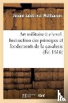 Von Wallhausen, Johann Jacobi - Art Militaire A Cheval. Instruction Des Principes Et Fondements de la Cavallerie