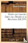 Laboulaye, Edouard - Histoire Politique Des Etats-Unis: Depuis Les Premiers Essais de Colonisation Jusqu'a l'Adoption