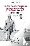 Touré, Abakary - L'idéologie politique de Modibo Keïta et Sékou Touré 1945-1984