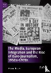 Herzer, Martin - The Media, European Integration and the Rise of Euro-journalism, 1950s–1970s
