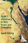 Fahmy, Nabil - Egypt’s Diplomacy in War, Peace and Transition