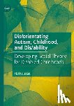 Pluquailec, Jill - Dis/orientating Autism, Childhood, and Dis/ability: Developing Social Theory for Disabled Childhoods