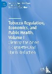 Hampsher-Monk, Samuel C., Prieger, James E., Patwardhan, Sudhanshu - Tobacco Regulation, Economics, and Public Health, Volume I
