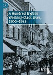 Ball, Rebecca - A Hundred English Working-Class Lives, 1900-1945