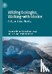Malone, Karen, Morse, Marcus, Jickling, Bob, Blenkinsop, Sean - Wilding Ecologies, Walking-with Glacier