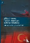 Kanat, Kilic Bugra, Cetin, Ozan Ahmet - Allies in Arms: Turkish-American Defense Relations