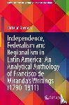 Ghymers, Christian - Independence, Federalism and Regionalism in Latin America: An Analytical Anthology of Francisco de Miranda's Writings (1790-1811)