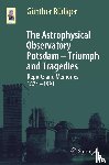 Rudiger, Gunther - The Astrophysical Observatory Potsdam - Triumph and Tragedies
