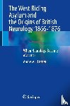 Larner, Andrew J. - The West Riding Asylum and the Origins of British Neurology 1866-1876