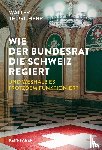 Thurnherr, Walter - Wie der Bundesrat die Schweiz regiert und weshalb es trotzdem funktioniert