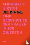 Hirsch, Annabelle - Die Dinge. Eine Geschichte der Frauen in 100 Objekten