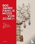 Arnet, Helene, Brändli, Sebastian, Niederhäuser, Peter, Stüssi-Lauterburg, Jürg - 800 Jahre Familie Meiss von Zürich