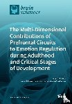 Roberts, Angela - The Multi-Dimensional Contributions of Prefrontal Circuits to Emotion Regulation during Adulthood and Critical Stages of Development