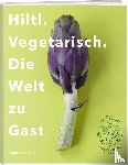 Hiltl, Rolf - Hiltl. Vegetarisch. Die Welt zu Gast