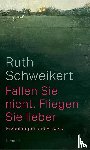 Schweikert, Ruth - Fallen Sie nicht. Fliegen Sie lieber