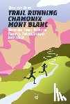 Mayer, Doug - Run the Alps' Trail Running Chamonix-Mont Blanc: 30 Must-Do Trail Runs