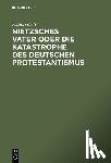 Goch, Klaus - Nietzsches Vater oder die Katastrophe des deutschen Protestantismus