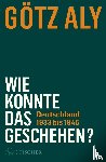 Aly, Götz - Wie konnte das geschehen? Deutschland 1933 bis 1945