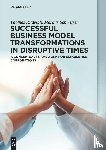 Rudolph, Thomas, Schweizer, Markus - Successful Business Model Transformations in Disruptive Times