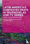  - Latin America’s Contested Pasts in Telenovelas and TV Series