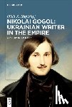 Ilnytzkyj, Oleh S. - Nikolai Gogol: Ukrainian Writer in the Empire: A Study in Identity