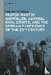 Sondhaus, Lawrence - Pastor Martin Niemoller, Admiral Karl Donitz, and the German Experience of the 20th Century