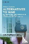 Lorenzo, David J. - Alternatives to War: Presidents' Foreign Policy Decision-Making and Conflict Management with Iraq and North Korea, 1989-2009