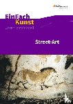 Arnold, Sebastian, Schönhoff, Uta-Dorothea - Street-Art: Künstler, Praxis, Techniken. Jahrgangsstufen 7 - 10. EinFach Kunst