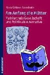 Göttner-Abendroth, Heide - Am Anfang die Mütter - matriarchale Gesellschaft und Politik als Alternative - Ausgewählte Beiträge zur modernen Matriarchatsforschung