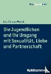 Wendt, Eva-Verena - Die Jugendlichen und ihr Umgang mit Sexualität, Liebe und Partnerschaft