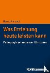 Ahrbeck, Bernd - Was Erziehung heute leisten kann