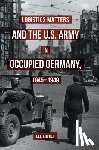 Kruger, Lee - Logistics Matters and the U.S. Army in Occupied Germany, 1945-1949