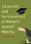 Eagleton, Mary - Clever Girls and the Literature of Women's Upward Mobility