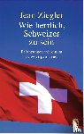 Ziegler, Jean - Wie herrlich, Schweizer zu sein