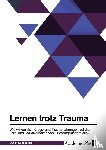 Anonym - Lernen trotz Trauma. Wie wirken sich Kriegs- und Fluchterfahrungen auf das Lern- und Sozialverhalten von Flüchtlingskindern aus?