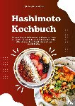 Wilson, Madeleine - Hashimoto Kochbuch für neue Energie: 500 Rezepte, die Körper und Seele guttun (Symptome lindern, vitaler leben - köstliche Mahlzeiten für deine Schilddrüse und dein Wohlbefinden)