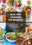 Andrews, Lilly - Meal Prep Kochbuch für Sportler: 1000 einfache und effektive Rezepte für Muskelaufbau, Fettabbau und maximale Leistung - Meal Prep leicht gemacht! (Gesunde Fitness Ernährung inkl. Fruit Infused Water)