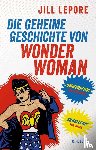 Lepore, Jill - Die geheime Geschichte von Wonder Woman
