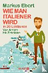 Ebert, Markus - Wie man Italiener wird in 30 Lektionen / Come diventare italiano in 30 lezioni