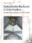 Bürger, Stefan - Spätgotische Baukunst in Unterfranken