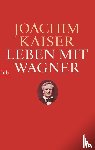 Kaiser, Joachim - Leben mit Wagner